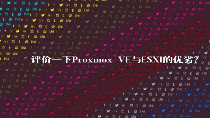 评价一下Proxmox VE与ESXi的优劣?