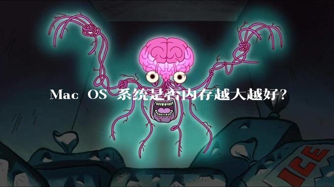 Mac OS 系统是否内存越大越好?