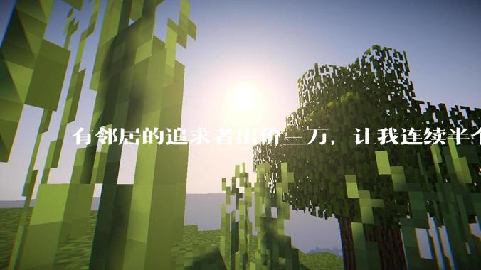 有邻居的追求者出价三万,让我连续半个月每天找个女朋友晚上弄点动静,我该答应吗?