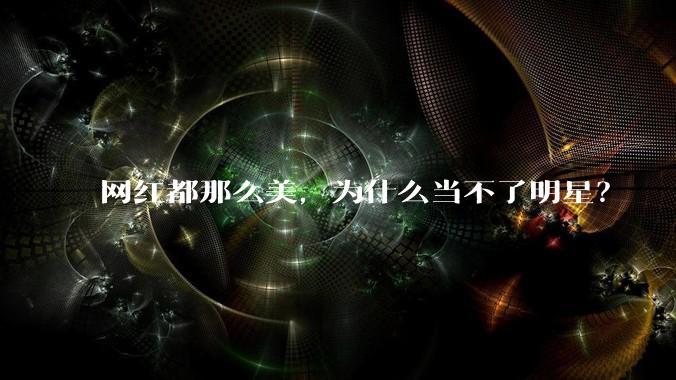 网红都那么美,为什么当不了明星?