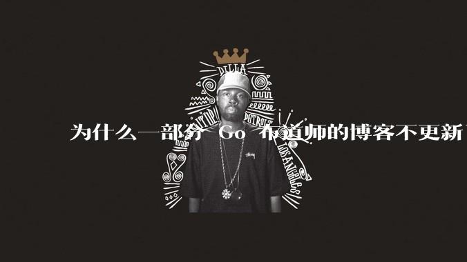 为什么一部分 Go 布道师的博客不更新了?