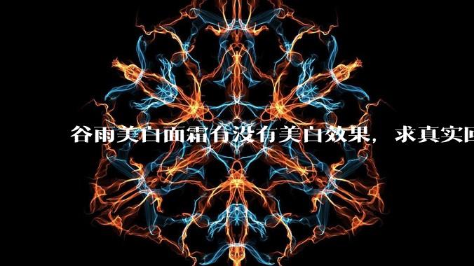 谷雨美白面霜有没有美白效果,求真实回答!!?