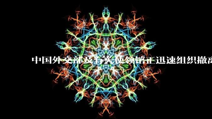 中国外交部及有关使领馆正迅速组织撤离在以、伊的中国公民,目前当地情况如何?