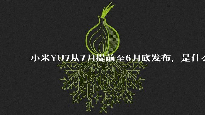 小米YU7从7月提前至6月底发布,是什么原因导致提前发布?
