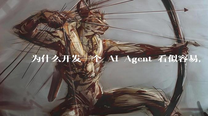 为什么开发一个 AI Agent 看似容易,但真正让它「好用」却如此困难?技术瓶颈主要在哪里?