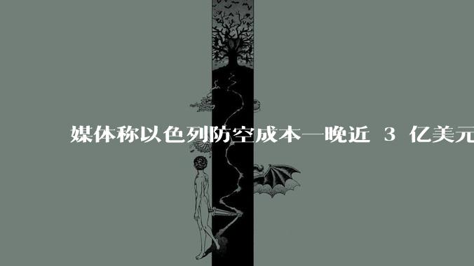 媒体称以色列防空成本一晚近 3 亿美元,最多再撑 12 天,美方会支援吗?若无美补给结果会如何?