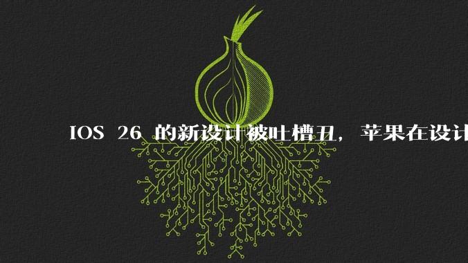 iOS 26 的新设计被吐槽丑,苹果在设计更新时考虑了哪些因素?你对这一设计都有哪些评价?