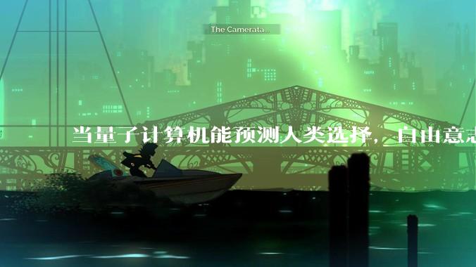 当量子计算机能预测人类选择,自由意志是否沦为算法的注脚?