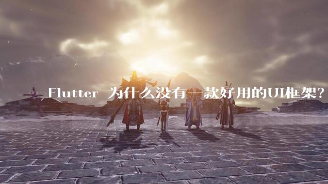 Flutter 为什么没有一款好用的UI框架?