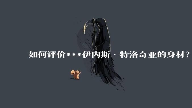 如何评价***伊内斯·特洛奇亚的身材?