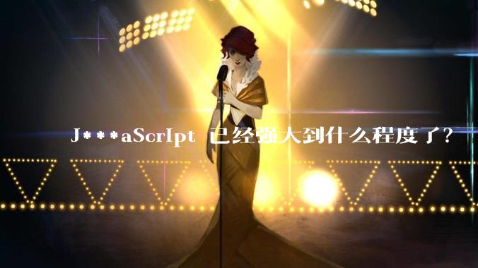 J***aScript 已经强大到什么程度了?
