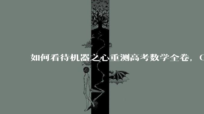 如何看待机器之心重测高考数学全卷,Gemini夺冠,豆包DeepSeek并列第二?