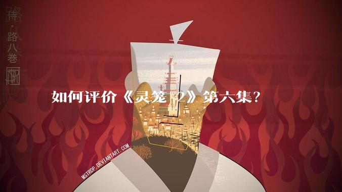 如何评价《灵笼 2》第六集?