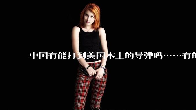 中国有能打到美国本土的导弹吗……有的话最远能打到哪里呢?