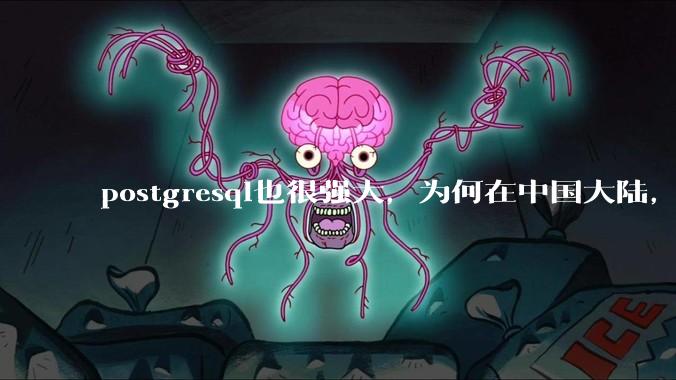 postgresql也很强大,为何在中国大陆,mysql成为主流,postgresql屈居二线呢?