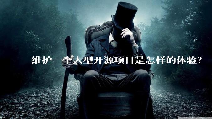 维护一个大型开源项目是怎样的体验?