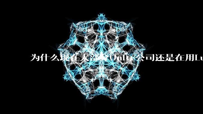 为什么现在大部分Unity公司还是在用Lua热更新?