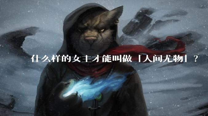 什么样的女主才能叫做「人间尤物」?