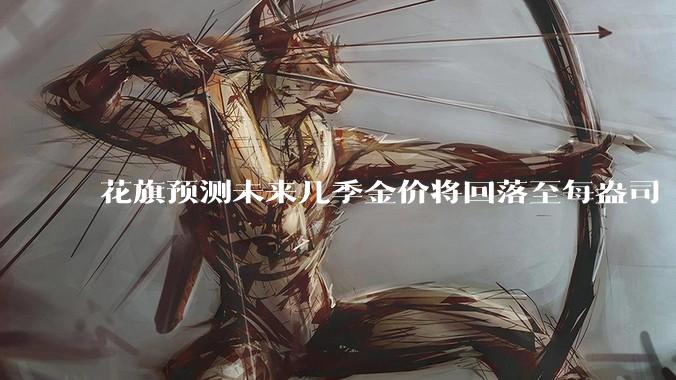 花旗预测未来几季金价将回落至每盎司 3000 美元以下,这其中有哪些相关依据?