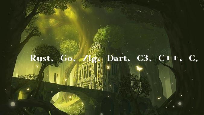 Rust、Go、Zig、Dart、C3、C++、C,仓颉、moonbit、凹语言哪个语言更有未来?