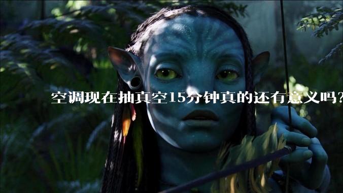 空调现在抽真空15分钟真的还有意义吗?