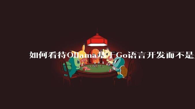 如何看待Ollama基于Go语言开发而不是别的编程语言?