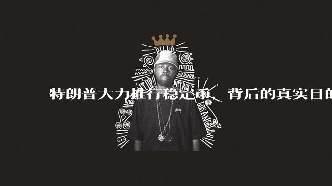 特朗普大力推行稳定币,背后的真实目的是什么?