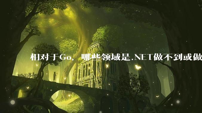 相对于Go,哪些领域是.NET做不到或做不好的?