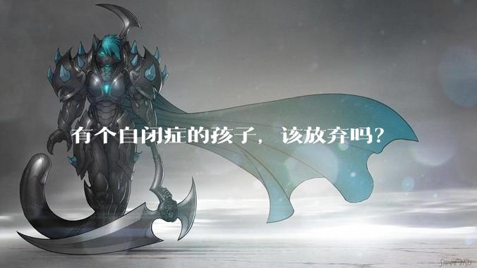 有个自闭症的孩子,该放弃吗?