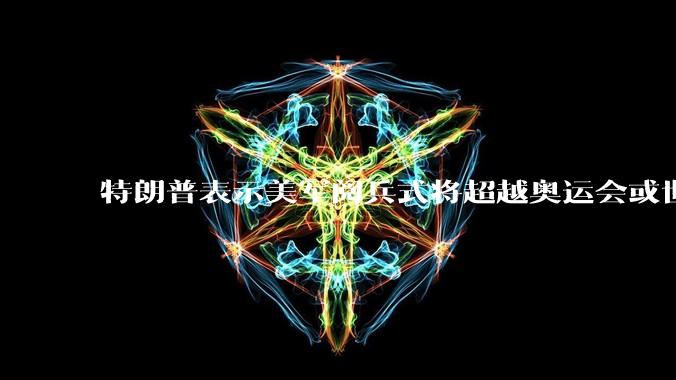 特朗普表示美军阅兵式将超越奥运会或世界杯,这背后的意义和成本如何评估?