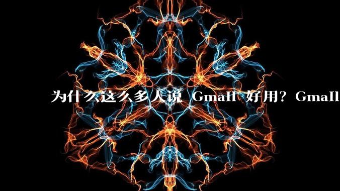 为什么这么多人说 Gmail 好用?Gmail 和 QQ 邮箱相比到底好在哪里?