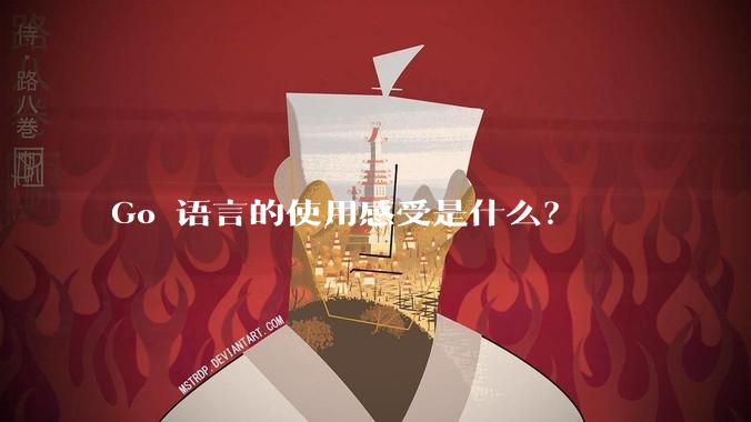 Go 语言的使用感受是什么?
