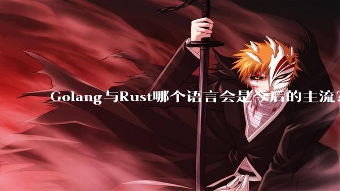 Golang与Rust哪个语言会是今后的主流?