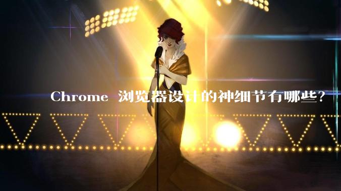 Chrome 浏览器设计的神细节有哪些?