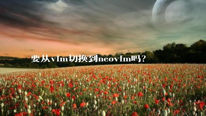 要从vim切换到neovim吗?