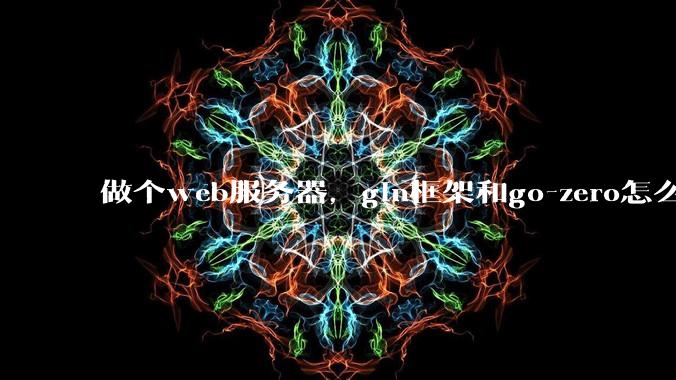 做个web服务器,gin框架和go-zero怎么选?