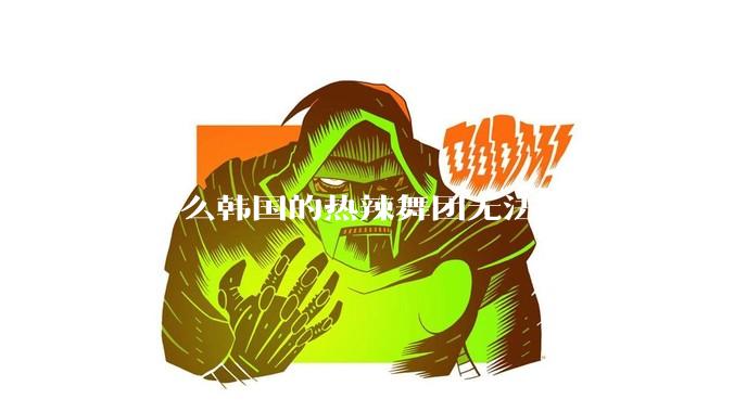 为什么韩国的热辣舞团无法征服中国的男性市场??