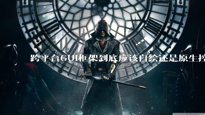 跨平台GUI框架到底应该自绘还是原生控件绑定?
