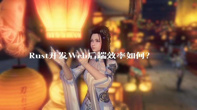 Rust开发Web后端效率如何?