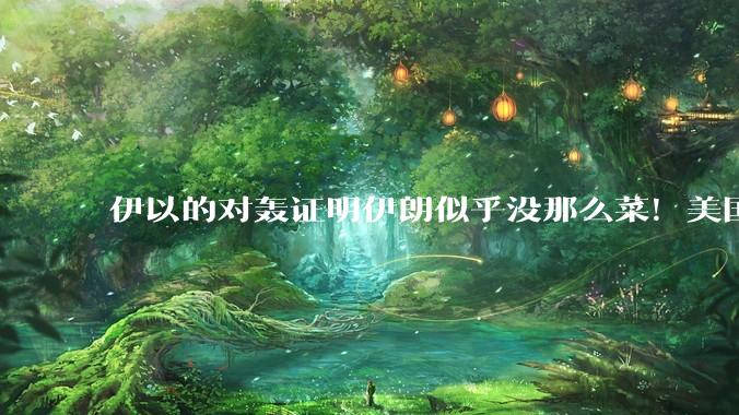 伊以的对轰证明伊朗似乎没那么菜!美国会下场吗?