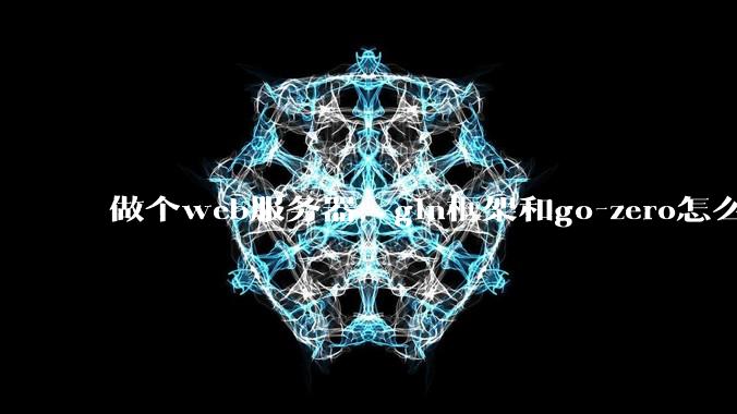 做个web服务器,gin框架和go-zero怎么选?