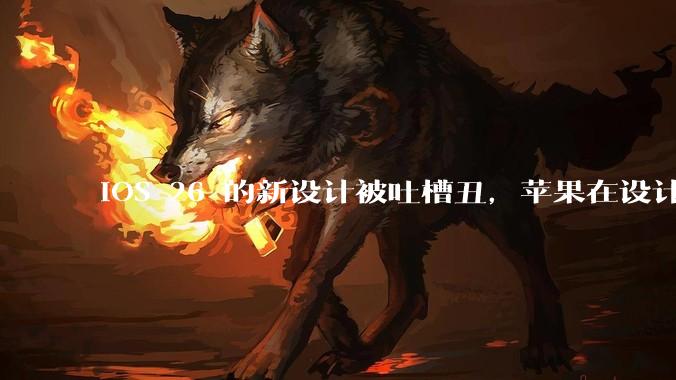 iOS 26 的新设计被吐槽丑,苹果在设计更新时考虑了哪些因素?你对这一设计都有哪些评价?