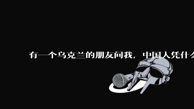 有一个乌克兰的朋友问我,中国人凭什么能享受和平,我该怎么说?