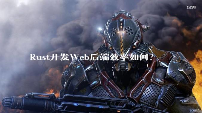 Rust开发Web后端效率如何?