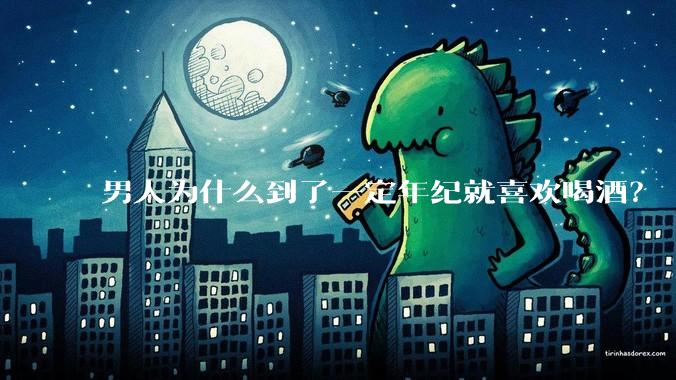 男人为什么到了一定年纪就喜欢喝酒?