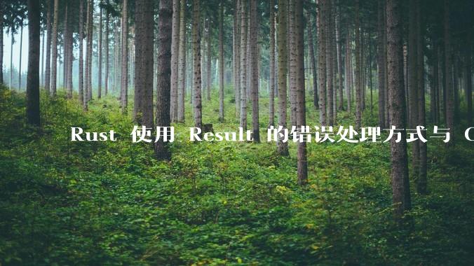 Rust 使用 Result 的错误处理方式与 Golang 使用 error 的方式有什么本质区别?