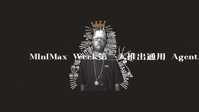 MiniMax Week第三天推出通用 Agent,体验如何?对行业会带来哪些影响?