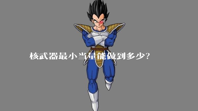 核武器最小当量能做到多少?