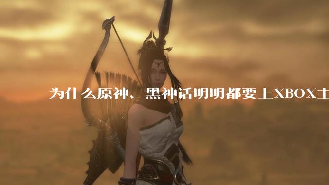 为什么原神、黑神话明明都要上XBOX主机,却依然没有NS手机版?