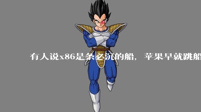 有人说x86是条必沉的船,苹果早就跳船了,微软也有弃船的意图,你怎么看?